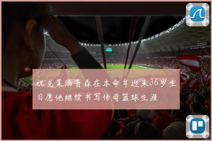 祝克莱汤普森在本命年迎来36岁生日愿他继续书写传奇篮球生涯