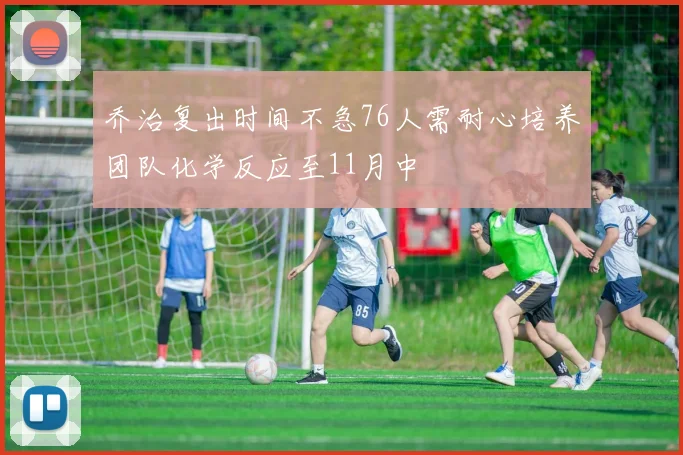 乔治复出时间不急76人需耐心培养团队化学反应至11月中