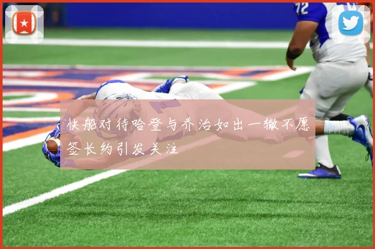快船对待哈登与乔治如出一辙不愿签长约引发关注