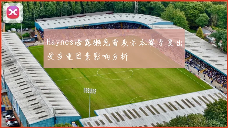 Haynes透露獭兔曾表示本赛季复出受多重因素影响分析