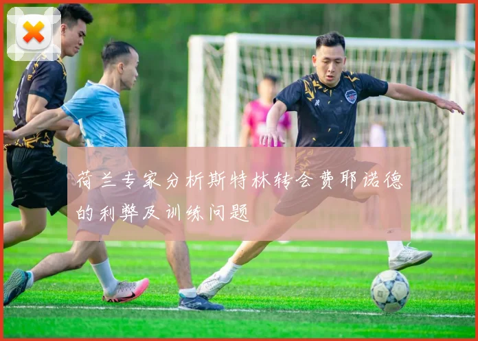 荷兰专家分析斯特林转会费耶诺德的利弊及训练问题