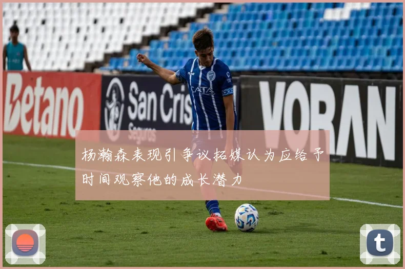 杨瀚森表现引争议拓媒认为应给予时间观察他的成长潜力