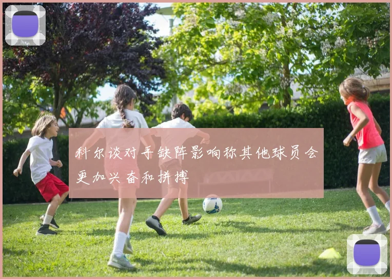 科尔谈对手缺阵影响称其他球员会更加兴奋和拼搏