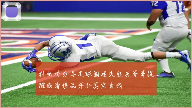 科纳特分享足球圈迷失经历哥哥提醒我奢侈品并非真实自我