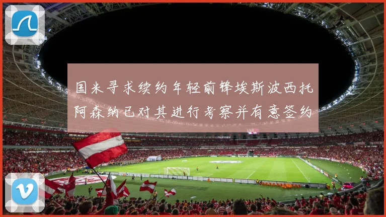 国米寻求续约年轻前锋埃斯波西托阿森纳已对其进行考察并有意签约