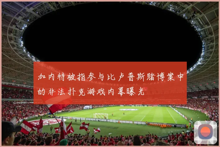 加内特被指参与比卢普斯赌博案中的非法扑克游戏内幕曝光