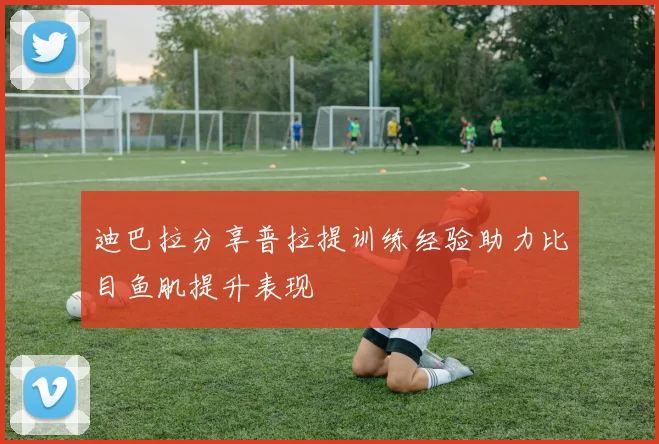 迪巴拉分享普拉提训练经验助力比目鱼肌提升表现