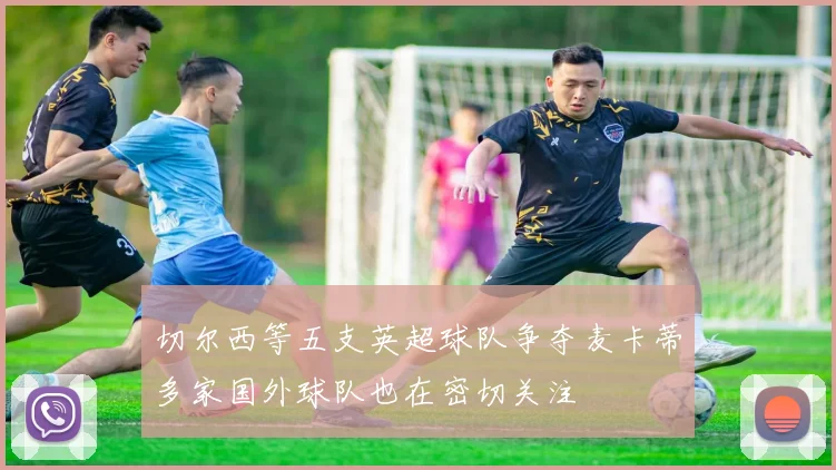 切尔西等五支英超球队争夺麦卡蒂多家国外球队也在密切关注