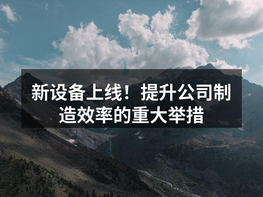 新设备上线!提升公司制造效率的重大举措