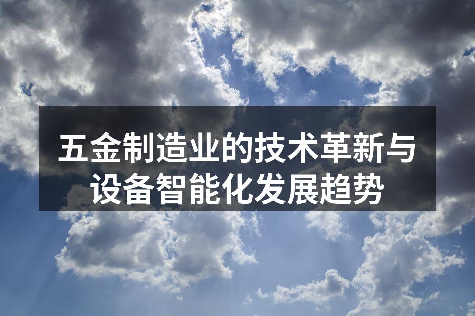 五金制造业的技术革新与设备智能化发展趋势