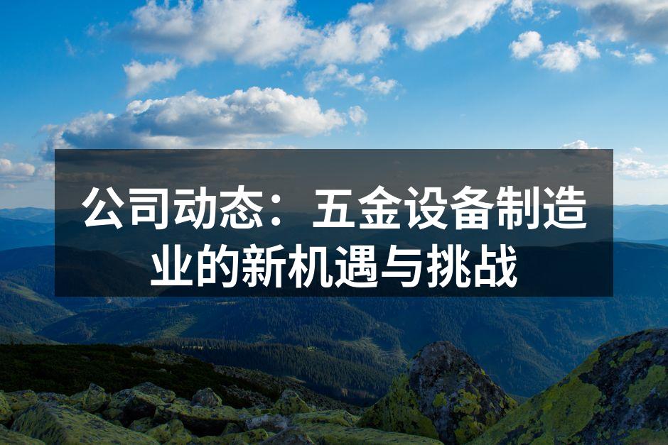 公司动态:五金设备制造业的新机遇与挑战
