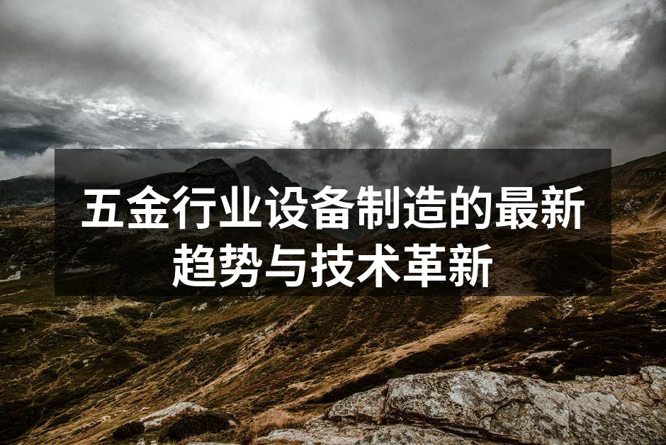 五金行业设备制造的最新趋势与技术革新