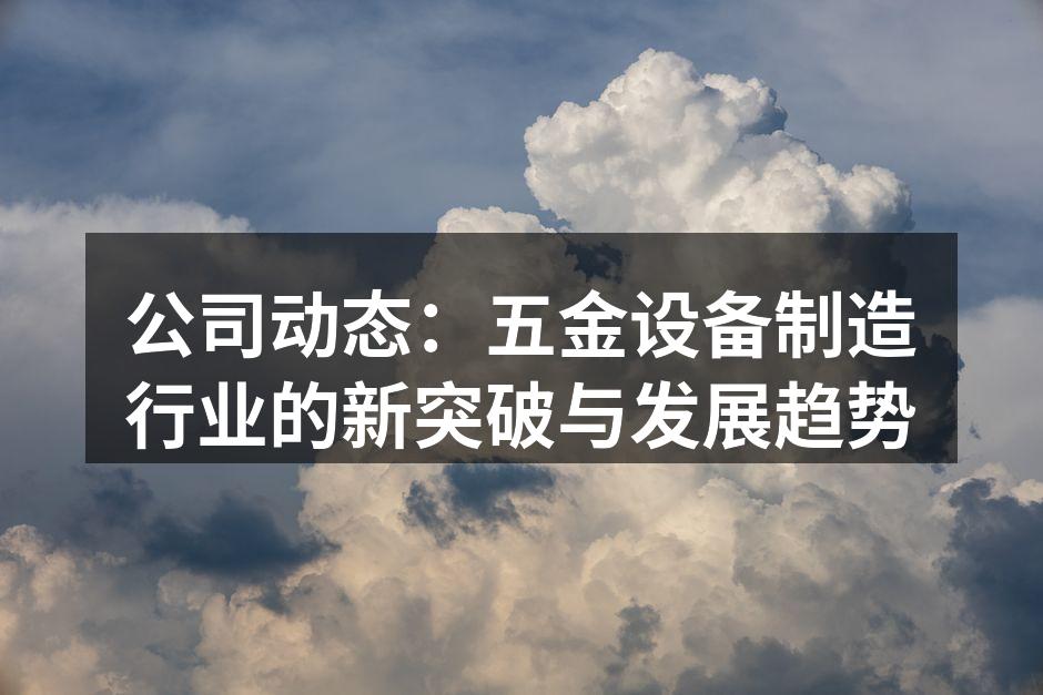公司动态：五金设备制造行业的新突破与发展趋势